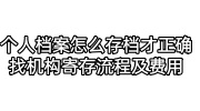 个人档案怎么存档才正确，找机构寄存流程及费用