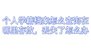 个人学籍档案怎么查询在哪里存放，丢失了怎么办