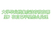 大学毕业档案应该存放在哪里？在自己手里怎么处理