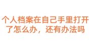 个人档案在自己手里打开了怎么办，还有办法吗