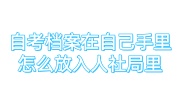 自考档案在自己手里怎么放入人社局里