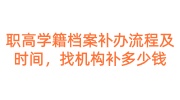 职高学籍档案补办流程及时间，找机构补多少钱