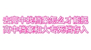 去高中找档案后怎么才能把高中档案和大专的死档存入呢