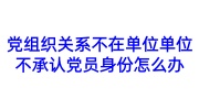 党组织关系不在单位单位不承认党员身份怎么办