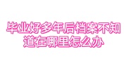 毕业好多年后档案不知道在哪里怎么办