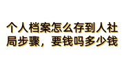 个人档案怎么存放到人社局步骤，要钱吗多少钱