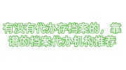 有没有代办存档案的，靠谱的档案代办机构推荐
