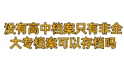 没有高中档案只有非全日制大专档案可以存档吗，不给存咋办