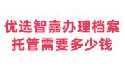 优选智嘉办理档案托管需要多少钱？要照片吗？