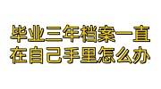 毕业三年档案一直在自己手里怎么办