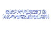 函授大专毕业证丢了能补办吗?需要准备哪些材料