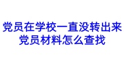 党员在学校一直没转出来怎么办，党员材料怎么查找