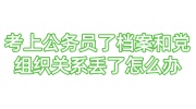 考上公务员了档案和党组织关系丢了怎么办，影响政审吗