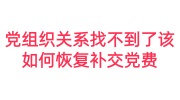 党组织关系找不到了该如何恢复，几年后找到需要补交党费吗