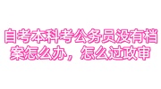 自考本科考公务员没有档案怎么办，怎么过政审