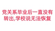 党组织关系毕业后一直没有转出,学校说无法恢复