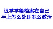 退学学籍档案在自己手上怎么处理怎么激活