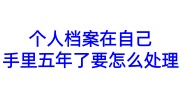 个人档案在自己手里五年了要怎么处理，人才不接收咋办