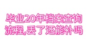 毕业20年档案查询流程,丢了还能补吗