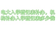 电大入学登记表补办，机构补办入学登记表多少钱