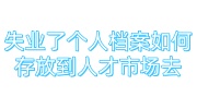 失业了个人档案如何存放到人才市场去