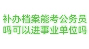 补办档案能考公务员吗可以进事业单位吗