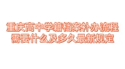 重庆高中学籍档案补办流程，需要什么及多久最新规定