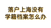 落户上海没有学籍档案怎么办