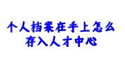 个人档案在手上存入人才中心激活指南