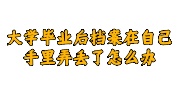 大学毕业后档案在自己手里弄丢了