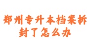 郑州专升本档案拆封密封