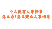 个人没有人事档案怎么办?怎么建立人事档案