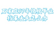 石家庄97年技校毕业档案丢失补办