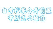 自考档案合并前置学历操作所需材料