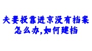 夫妻投靠进京没有档案建档必看