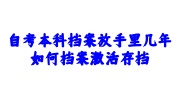 自考本科档案放手里几年，如何档案激活存档