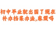 初中毕业就出国了现在补办档案及建档指南