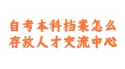 自考本科档案存放人才交流中心