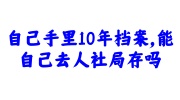 自己手里10年档案，能自己去人社局存吗