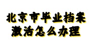 北京市毕业档案激活及代办机构