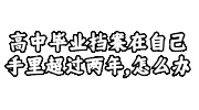 高中毕业档案在自己手里超过两年,怎么办