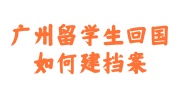 广州留学生回国如何建档案