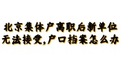 北京集体户离职后户口和档案怎么办