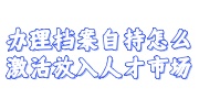 办理档案自持怎么激活放入人才市场