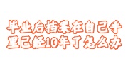 毕业后档案在自己手里已经10年了