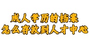 成人学历的档案怎么存放到人才中心