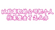 以前离职的公司把个人档案整丢了怎么办