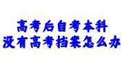 高考后自考本科没有高考档案怎么办