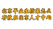 北京毕业生档案存放在北京人才中心
