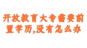 开放教育大专需要前置学历,没有怎么办